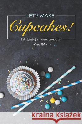 Let's Make Cupcakes!: Fabulously Fun Sweet Creations! Carla Hale 9781795176538 Independently Published - książka