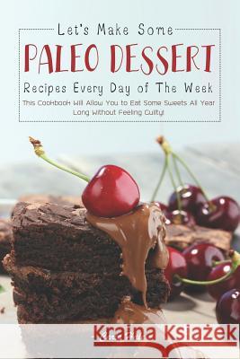 Let's Make Some Paleo Dessert Recipes Every Day of the Week: This Cookbook Will Allow You to Eat Some Sweets All Year Long Without Feeling Guilty! Carla Hale 9781795245364 Independently Published - książka