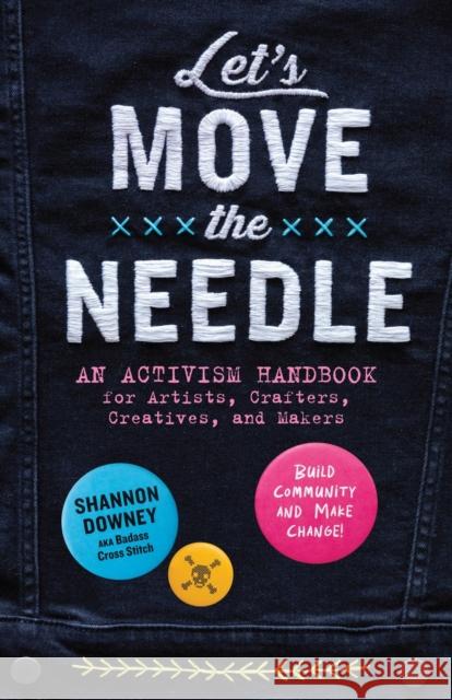 Let's Move the Needle: An Activism Handbook for Artists, Crafters, Creatives, and Makers; Build Community and Make Change! Shannon Downey 9781635868906 Workman Publishing - książka