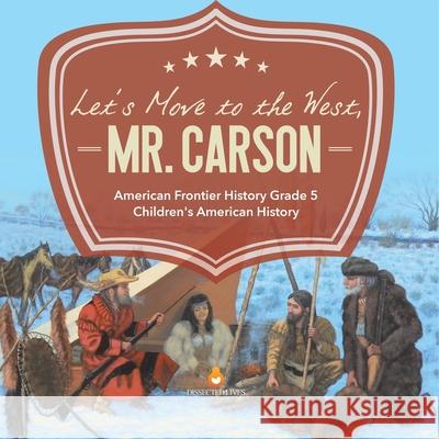Let's Move to the West, Mr. Carson American Frontier History Grade 5 Children's American History Baby Professor 9781541960398 Baby Professor - książka