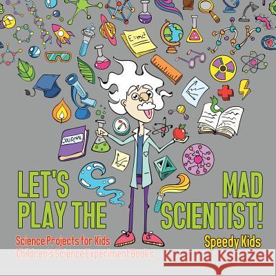 Let's Play the Mad Scientist! Science Projects for Kids Children's Science Experiment Books Speedy Kids 9781541917002 Speedy Kids - książka