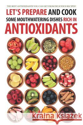 Let's Prepare and Cook Some Mouthwatering Dishes Rich in Antioxidants: The Best Antioxidants You Can Get from Delicious Recipes! Daniel Humphreys 9781794083592 Independently Published - książka