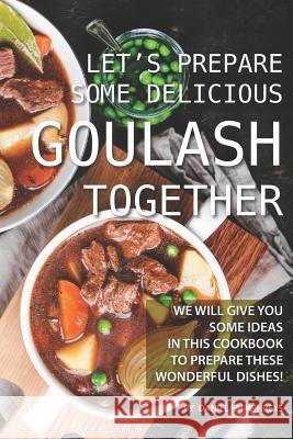 Let's Prepare Some Delicious Goulash Together: We Will Give You Some Ideas in This Cookbook to Prepare These Wonderful Dishes! Daniel Humphreys 9781795102995 Independently Published - książka