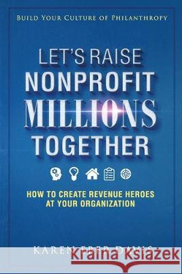 Let's Raise Nonprofit Millions Together: How to Create Revenue Heroes at Your Organization Karen Eber Davis 9780979182150 Still Waters Press - książka