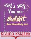 Let's Say; You are Bullshit: Swear Word Coloring Book Nozaz, S. B. 9781537009407 Createspace Independent Publishing Platform