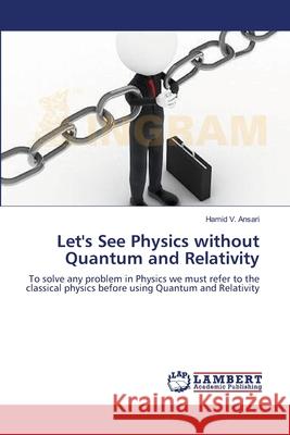 Let's See Physics without Quantum and Relativity V. Ansari, Hamid 9783659208287 LAP Lambert Academic Publishing - książka