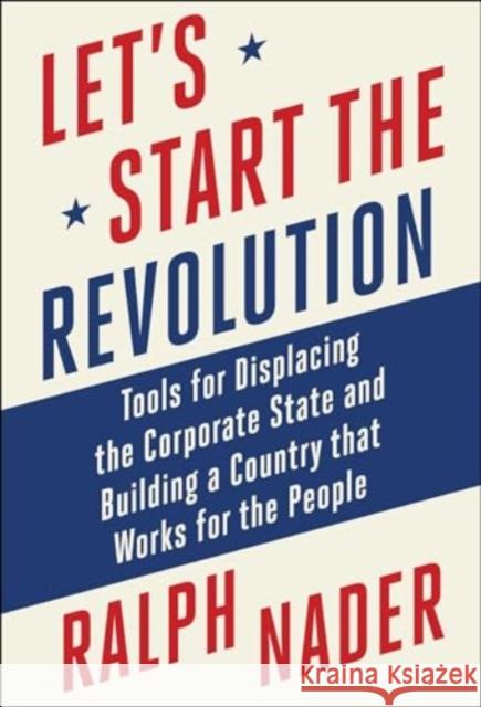Let's Start the Revolution: Tools for Displacing the Corporate State and Building a Country that Works for the People Ralph Nader 9781510781856 Skyhorse Publishing - książka