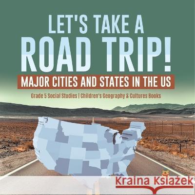 Let\'s Take a Road Trip!: Major Cities and States in the US Grade 5 Social Studies Children\'s Geography & Cultures Books Baby Professor 9781541981768 Baby Professor - książka