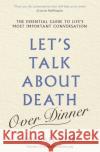 Let's Talk about Death (over Dinner): The Essential Guide to Life's Most Important Conversation Michael Hebb 9781841883007 Orion Publishing Co