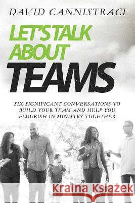 Let's Talk About Teams: Six Significant Conversations to Build Your Team and Help You Flourish in Ministry Together Cannistraci, David C. 9780692189610 David Cannistraci - książka