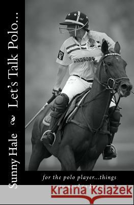 Let's Talk Polo...: For the Polo Player...things you need to know. Written by the most famous and well respected female polo player in the Hale, Sunny 9780692402368 Sunny Hale Polo - książka