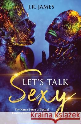 Let's Talk Sexy: The Kama Sutra of Sexual Fantasy Conversation Starters J R James 9781952328251 Love & Desire Press - książka