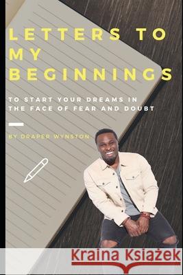 Letter to my Beginnings....: To start your dreams in the face of fear and doubt Draper Wynston 9781689783286 Independently Published - książka