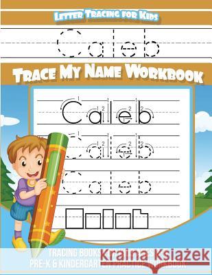 Letter Tracing for Kids Caleb Trace my Name Workbook: Tracing Books for Kids ages 3 - 5 Pre-K & Kindergarten Practice Workbook Books, Caleb 9781981467969 Createspace Independent Publishing Platform - książka