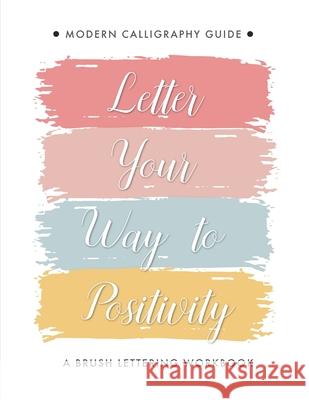 Letter Your Way to Positivity: A Brush Lettering Workbook Modern Calligraphy Guide Creations, Lettering 9781653830282 Independently Published - książka