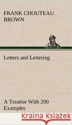 Letters and Lettering A Treatise With 200 Examples Frank Chouteau Brown 9783849199388 Tredition Classics - książka