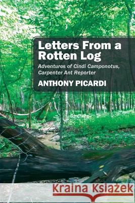 Letters From a Rotten Log: Adventures of Cindi Camponotus, Carpenter Ant Reporter Anthony Picardi 9781977257833 Outskirts Press - książka