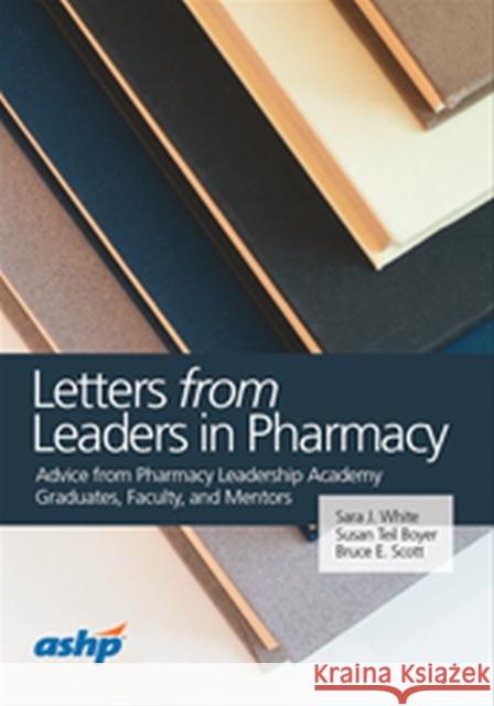 Letters from Leaders in Pharmacy: Advice from Pharmacy Leadership Graduates, Faculty, and Mentors Sara J. White 9781585286874 American Society of Health-System Pharmacists - książka