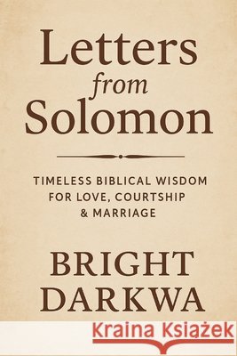 Letters From Solomon: Timeless Biblical Wisdom For Love, Courtship & Marriage Darkwa, Bright 9798266201569 Independently Published - książka