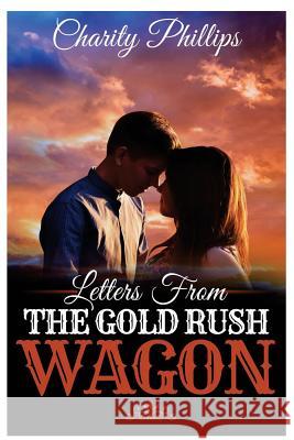 Letters From The Gold Rush Wagon: A Sweet Historical Western Romance Phillips, Charity 9781530882892 Createspace Independent Publishing Platform - książka