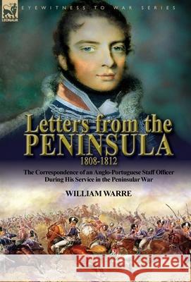 Letters from the Peninsula 1808-1812: the Correspondence of an Anglo-Portuguese Staff Officer During His Service in the Peninsular War William Warre Edmond Warre 9781782828327 Leonaur Ltd - książka