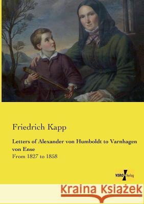 Letters of Alexander von Humboldt to Varnhagen von Ense: From 1827 to 1858 Kapp, Friedrich 9783957389893 Vero Verlag - książka