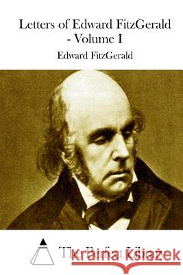 Letters of Edward FitzGerald - Volume I The Perfect Library 9781512014754 Createspace - książka