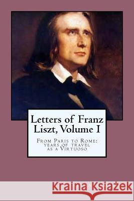 Letters of Franz Liszt, Volume I: From Paris to Rome: years of travel as a Virtuoso Bache, Constance 9781542988810 Createspace Independent Publishing Platform - książka