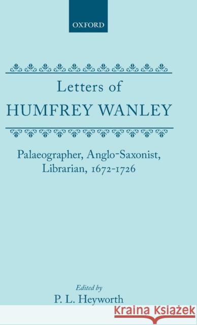 Letters of Humfrey Wanley: Palaeographer, Anglo-Saxonist, Librarian, 1672-1726 Heyworth, P. L. 9780198124771 Oxford University Press, USA - książka