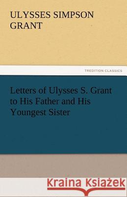 Letters of Ulysses S. Grant to His Father and His Youngest Sister, 1857-78 Ulysses S. (Ulysses Simpson) Grant   9783842473393 tredition GmbH - książka