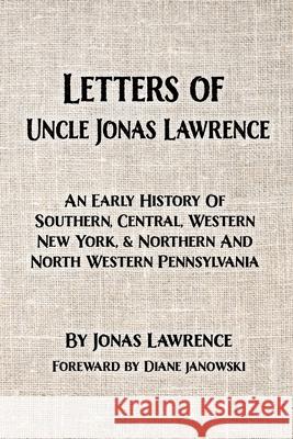 Letters of Uncle Jonas Lawrence: An Early History Of Southern, Central, Western New York, And Northern And North Western Pennsylvania Jonas Lawrence Diane Janowski 9781950822102 New York History Review - książka