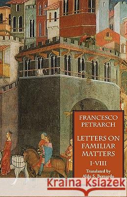 Letters on Familiar Matters (Rerum Familiarium Libri), Vol. 1, Books I-VIII Francesco Petrarch Aldo S. Bernardo 9781599100005 Italica Press - książka