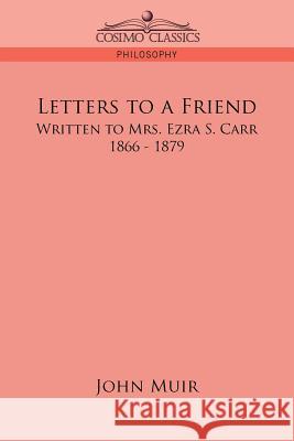 Letters to a Friend: Written to Mrs. Ezra S. Carr, 1866-1879 John Muir (Formerly Kings College London UK) 9781596054226 Cosimo Classics - książka
