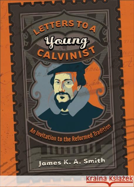 Letters to a Young Calvinist: An Invitation to the Reformed Tradition Smith, James K. A. 9781587432941 Brazos Press - książka