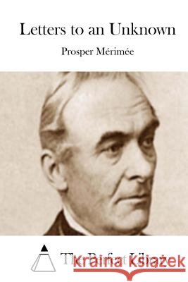 Letters to an Unknown Prosper Merimee The Perfect Library 9781512169232 Createspace - książka