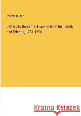 Letters to Benjamin Franklin from his Family and Friends, 1751-1790 William Duane   9783382318789 Anatiposi Verlag - książka