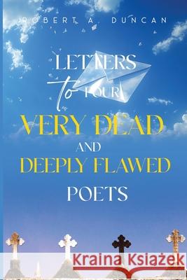 Letters to Four Very Dead and Deeply Flawed Poets Robert A. Duncan 9781837948734 Pegasus Elliot Mackenzie Publishers - książka