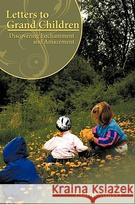 Letters to Grand Children: Discovering Enchantment and Amazement Mayer, Elaine 9781426915420 Trafford Publishing - książka