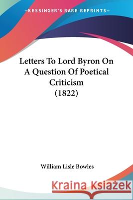 Letters To Lord Byron On A Question Of Poetical Criticism (1822) William Lisl Bowles 9780548868614  - książka