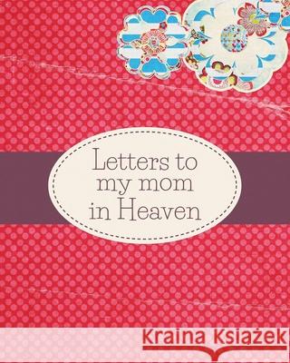 Letters To My Mom In Heaven: : Wonderful Mom Heart Feels Treasure Keepsake Memories Grief Journal Our Story Dear Mom For Daughters For Sons Patricia Larson 9781649301789 Patricia Larson - książka