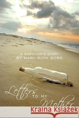 Letters to My Mother: A Survivor's Story Borg, Mary Ruth 9781449028510 Authorhouse - książka