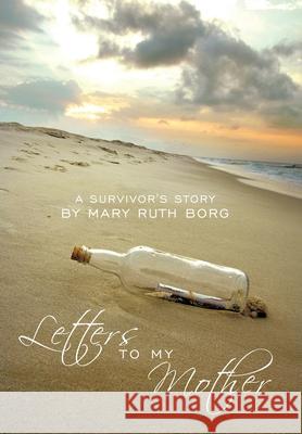 Letters to My Mother: A Survivor's Story Borg, Mary Ruth 9781449028527 Authorhouse - książka