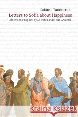 Letters to Sofia about Happiness: Life lessons inspired by Socrates, Plato and Aristotle Di Maio, Antonella 9781548081096 Createspace Independent Publishing Platform - książka