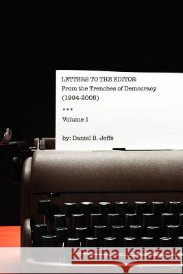 Letters to the Editor: From the Trenches of Democracy: Volume I (1994 to 2005): From the Trenches of Democracy Daniel B Jeffs   9781461121022 Createspace - książka