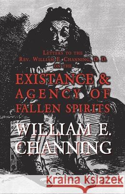 Letters to the Rev. William E. Channing, D. D. on the Existence and Agency of Fallen Spirits William E. Channing 9781473334816 Read Books - książka