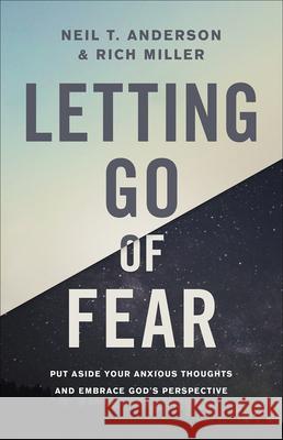 Letting Go of Fear: Put Aside Your Anxious Thoughts and Embrace God's Perspective Neil T. Anderson Rich Miller 9780736972192 Harvest House Publishers - książka