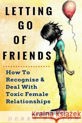 Letting Go Of Friends: How To Recognize & Deal With Toxic Female Relationships Barton, Debra 9781530373222 Createspace Independent Publishing Platform - książka