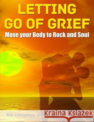 Letting Go of Grief: Move Your Body to Rock and Soul MR Bob Livingstone 9781501092404 Createspace - książka