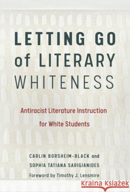 Letting Go of Literary Whiteness: Antiracist Literature Instruction for White Students Carlin Borsheim-Black Sophia Tatiana Sarigianides Timothy J. Lensmire 9780807763056 Teachers College Press - książka