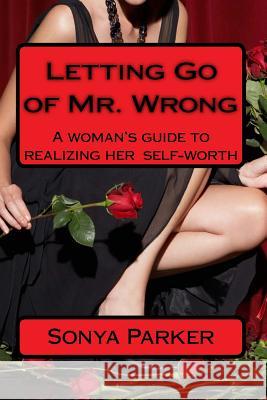 Letting Go of Mr. Wrong: A woman's guide to realizing her self-worth Parker, Sonya 9781496060761 Createspace - książka